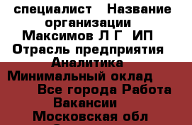 IT специалист › Название организации ­ Максимов Л.Г, ИП › Отрасль предприятия ­ Аналитика › Минимальный оклад ­ 30 000 - Все города Работа » Вакансии   . Московская обл.,Серпухов г.